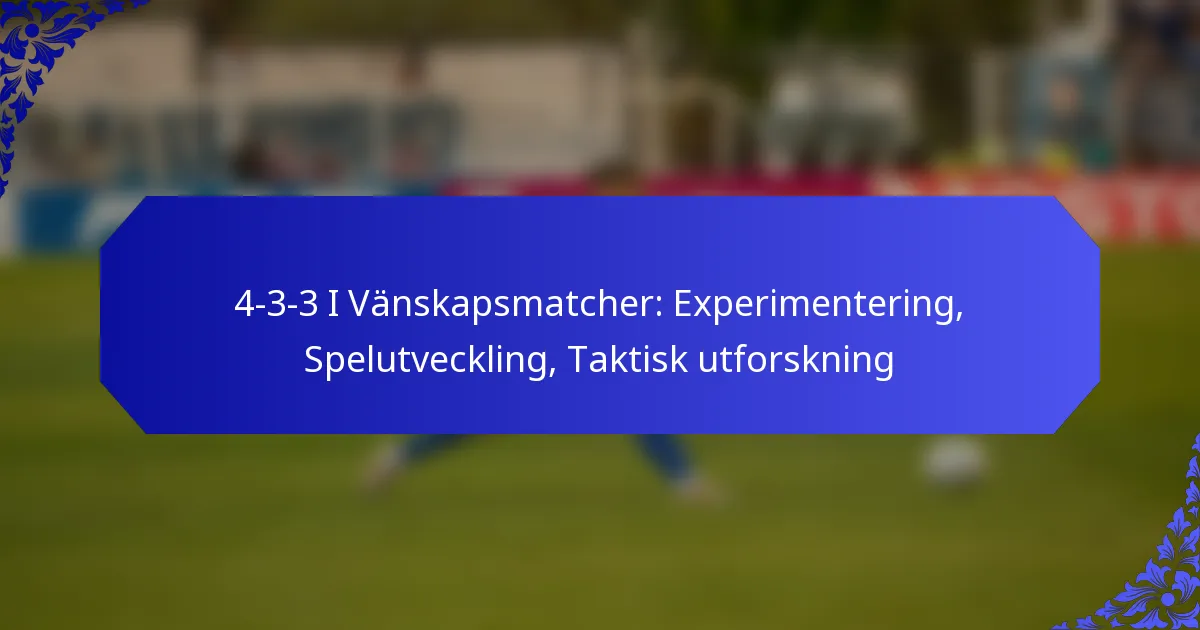4-3-3 I Vänskapsmatcher: Experimentering, Spelutveckling, Taktisk utforskning
