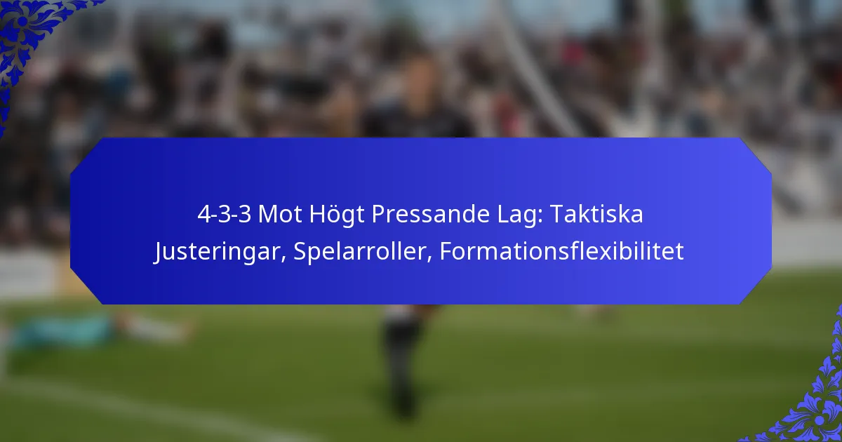 4-3-3 Mot Högt Pressande Lag: Taktiska Justeringar, Spelarroller, Formationsflexibilitet