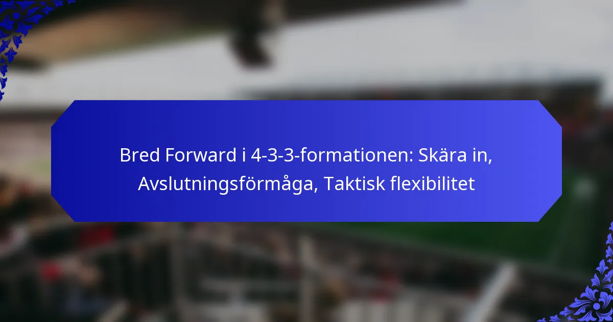 Bred Forward i 4-3-3-formationen: Skära in, Avslutningsförmåga, Taktisk flexibilitet