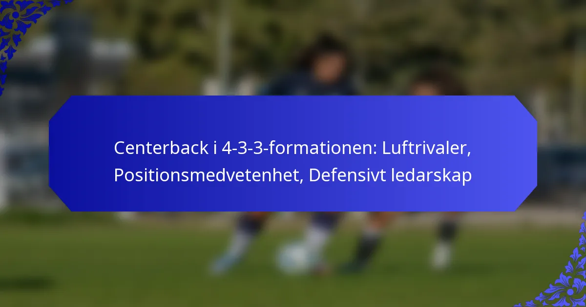 Centerback i 4-3-3-formationen: Luftrivaler, Positionsmedvetenhet, Defensivt ledarskap