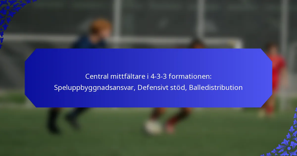 Central mittfältare i 4-3-3 formationen: Speluppbyggnadsansvar, Defensivt stöd, Balledistribution