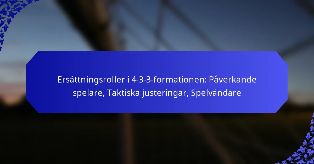 Ersättningsroller i 4-3-3-formationen: Påverkande spelare, Taktiska justeringar, Spelvändare