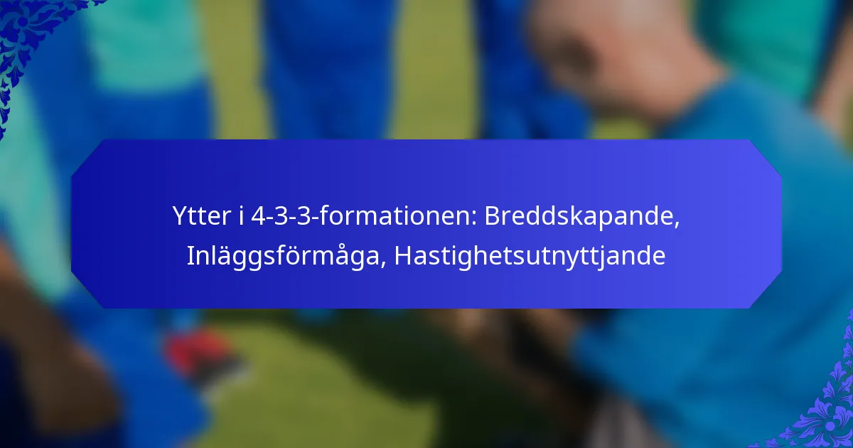 Ytter i 4-3-3-formationen: Breddskapande, Inläggsförmåga, Hastighetsutnyttjande