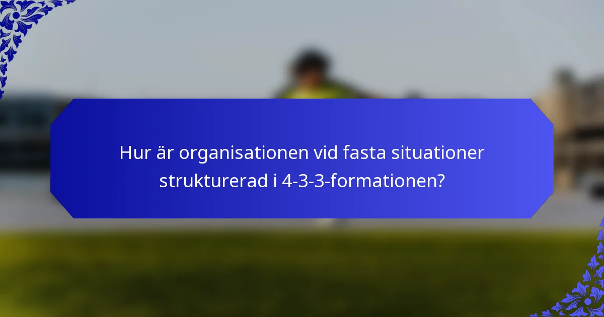 Hur är organisationen vid fasta situationer strukturerad i 4-3-3-formationen?
