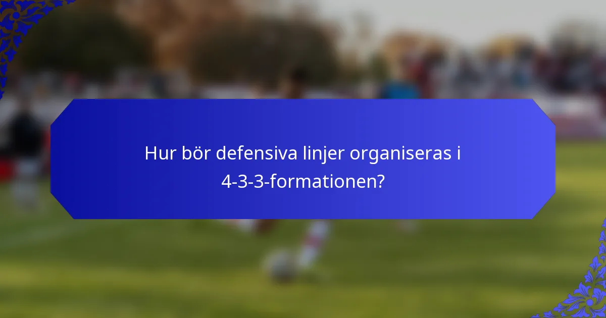 Hur bör defensiva linjer organiseras i 4-3-3-formationen?