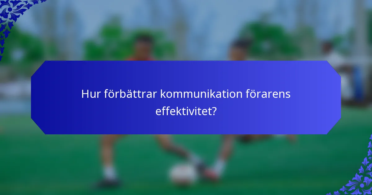 Hur förbättrar kommunikation förarens effektivitet?