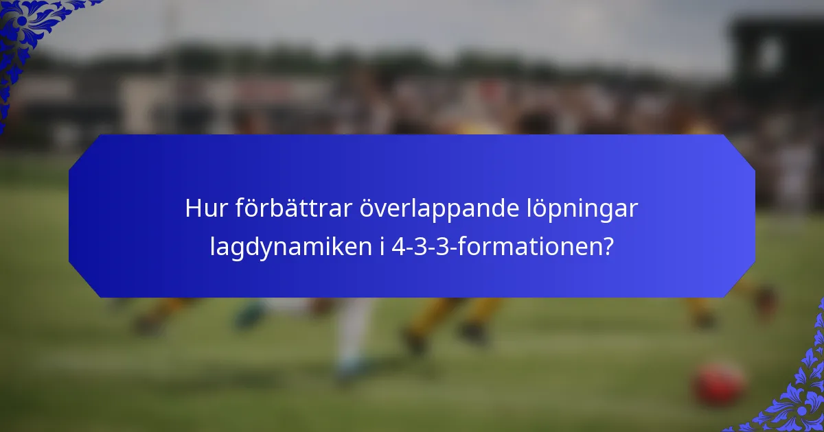 Hur förbättrar överlappande löpningar lagdynamiken i 4-3-3-formationen?
