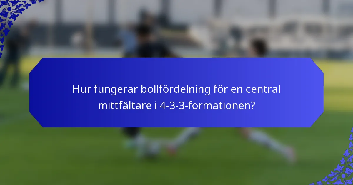 Hur fungerar bollfördelning för en central mittfältare i 4-3-3-formationen?