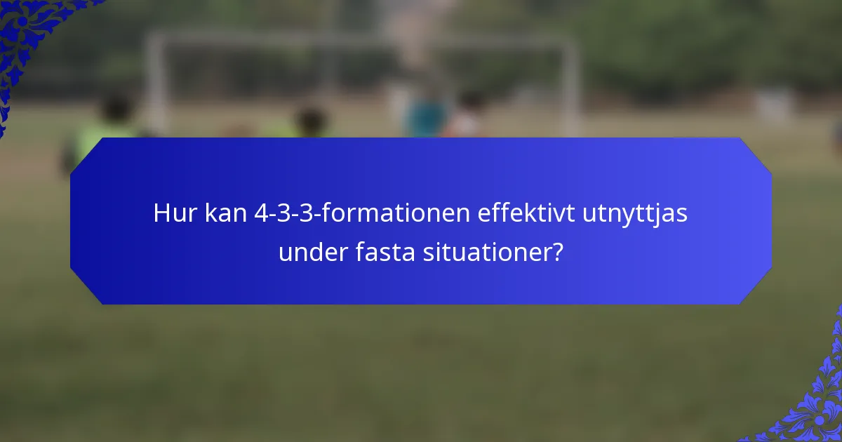 Hur kan 4-3-3-formationen effektivt utnyttjas under fasta situationer?