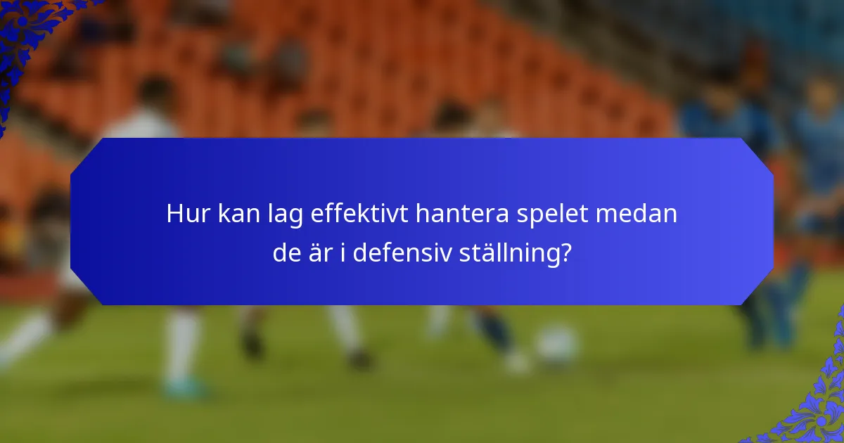 Hur kan lag effektivt hantera spelet medan de är i defensiv ställning?