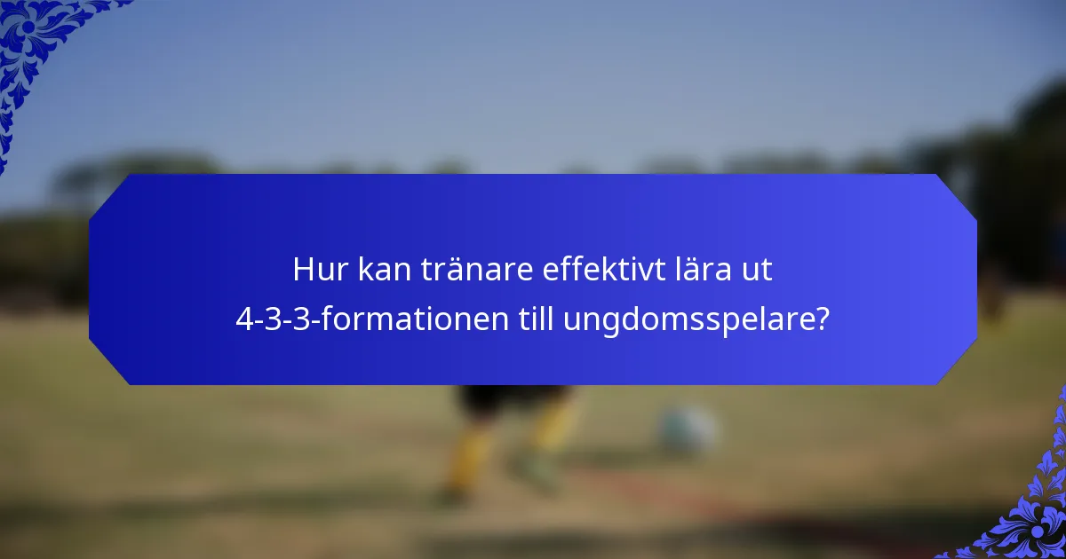Hur kan tränare effektivt lära ut 4-3-3-formationen till ungdomsspelare?