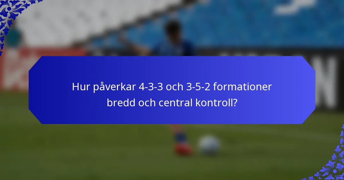 Hur påverkar 4-3-3 och 3-5-2 formationer bredd och central kontroll?