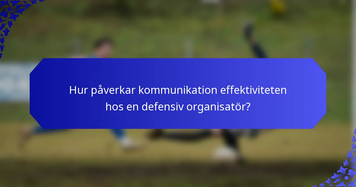 Hur påverkar kommunikation effektiviteten hos en defensiv organisatör?