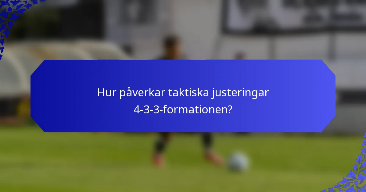 Hur påverkar taktiska justeringar 4-3-3-formationen?