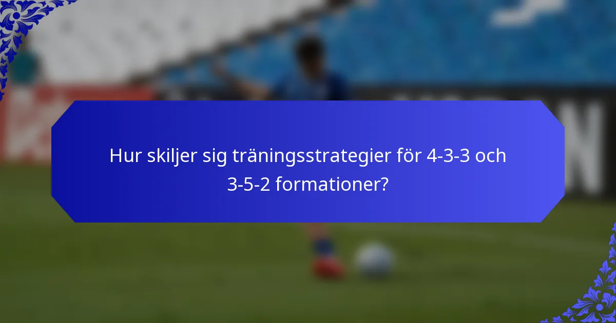 Hur skiljer sig träningsstrategier för 4-3-3 och 3-5-2 formationer?