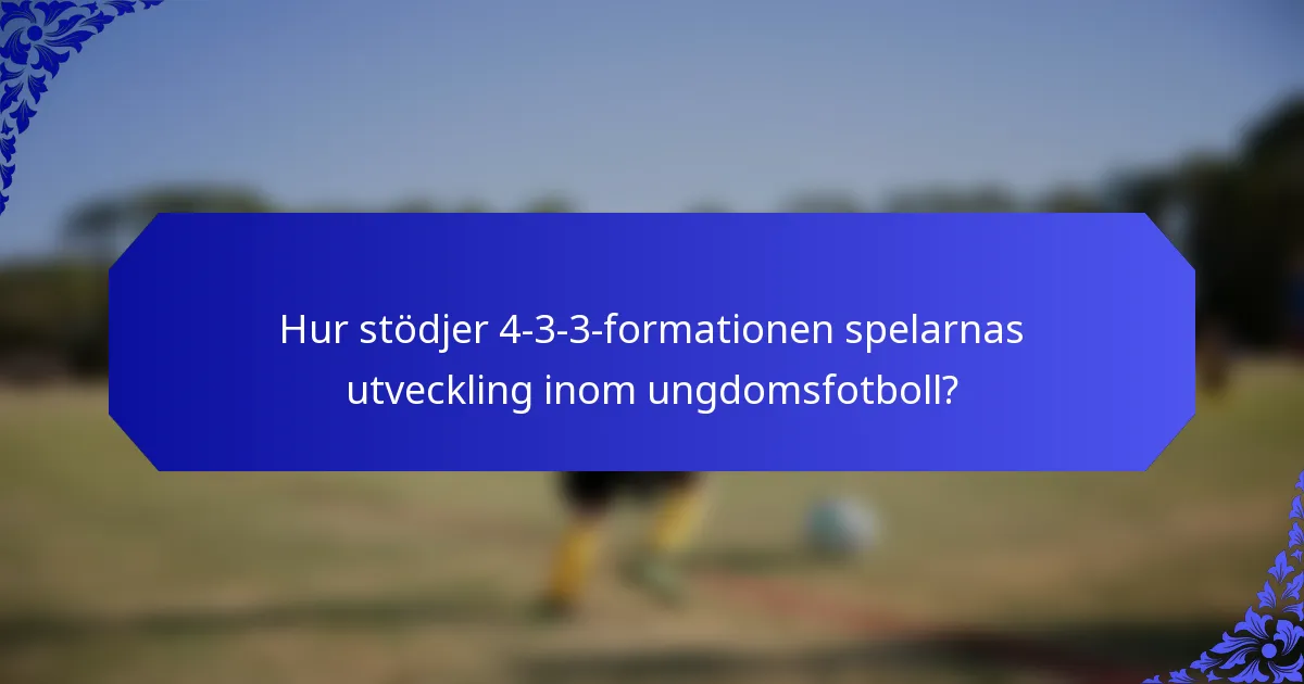 Hur stödjer 4-3-3-formationen spelarnas utveckling inom ungdomsfotboll?
