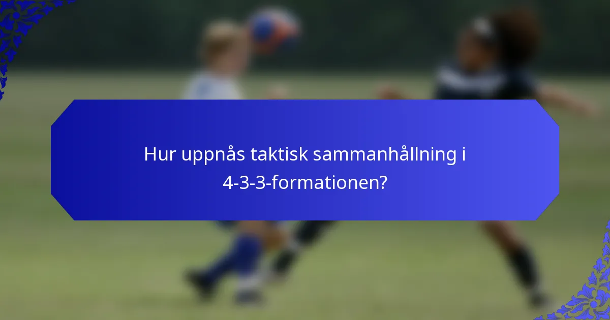 Hur uppnås taktisk sammanhållning i 4-3-3-formationen?
