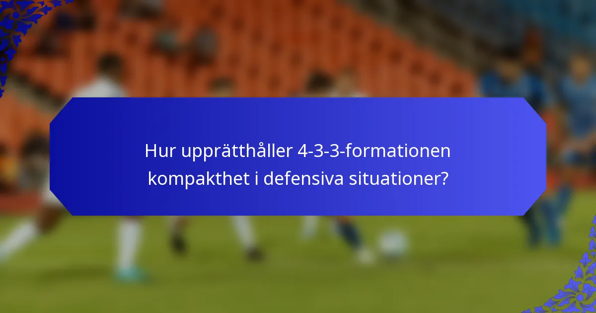 Hur upprätthåller 4-3-3-formationen kompakthet i defensiva situationer?