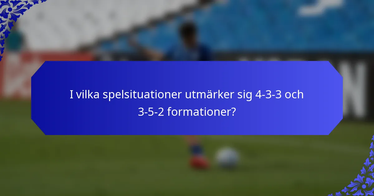 I vilka spelsituationer utmärker sig 4-3-3 och 3-5-2 formationer?