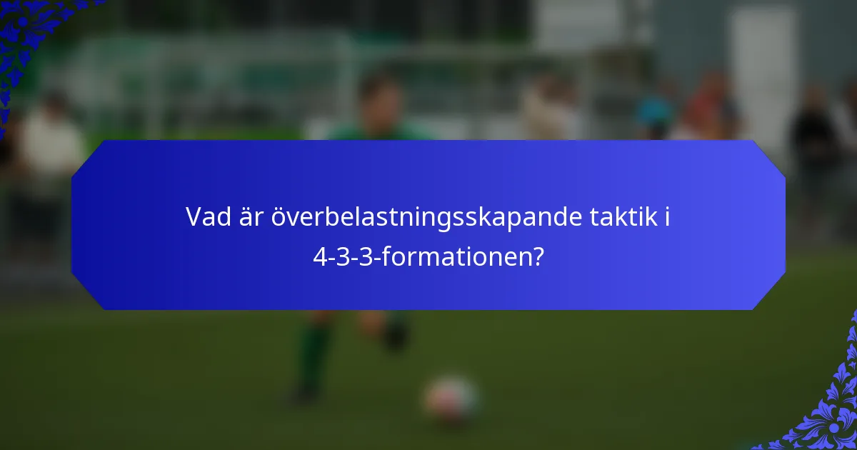 Vad är överbelastningsskapande taktik i 4-3-3-formationen?