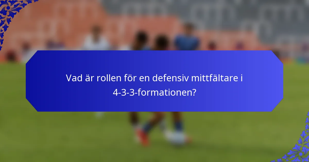 Vad är rollen för en defensiv mittfältare i 4-3-3-formationen?