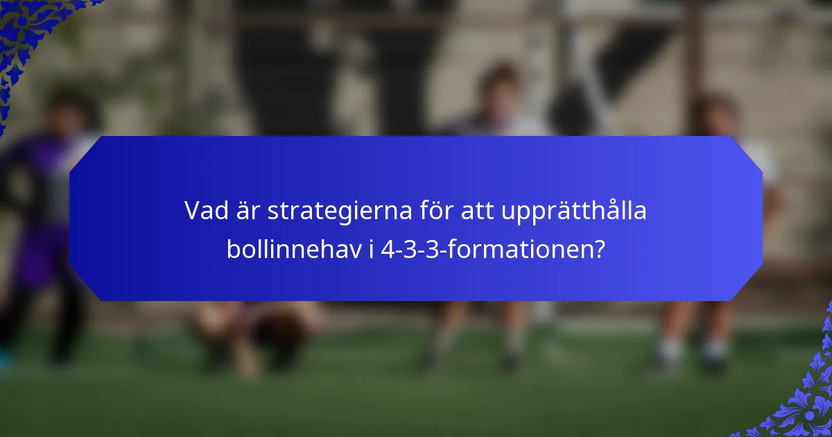 Vad är strategierna för att upprätthålla bollinnehav i 4-3-3-formationen?
