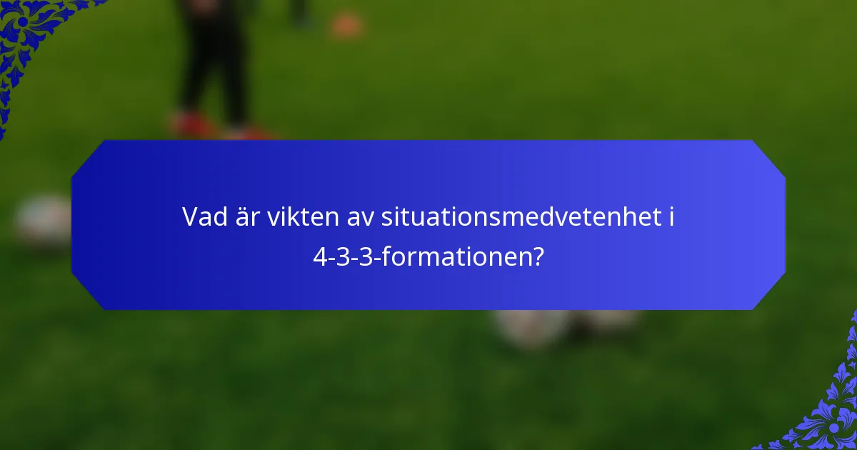 Vad är vikten av situationsmedvetenhet i 4-3-3-formationen?