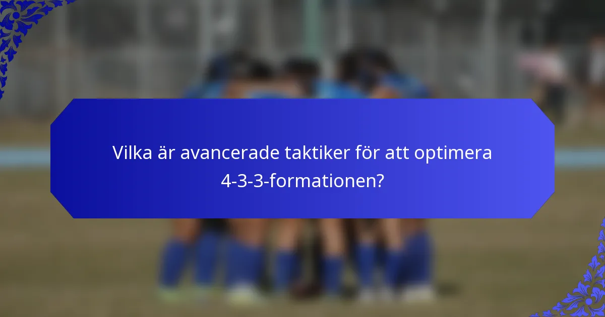 Vilka är avancerade taktiker för att optimera 4-3-3-formationen?
