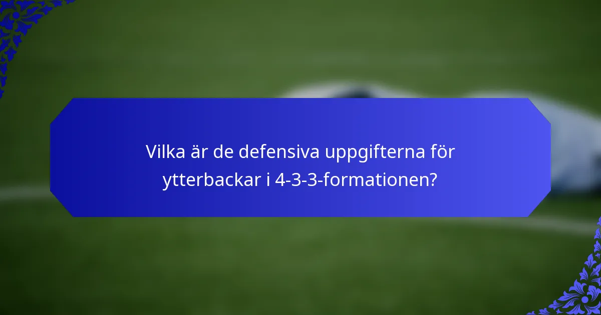 Vilka är de defensiva uppgifterna för ytterbackar i 4-3-3-formationen?