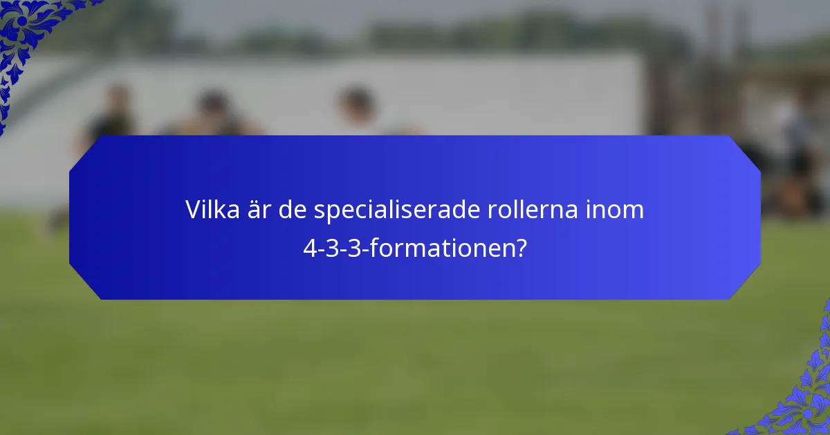 Vilka är de specialiserade rollerna inom 4-3-3-formationen?