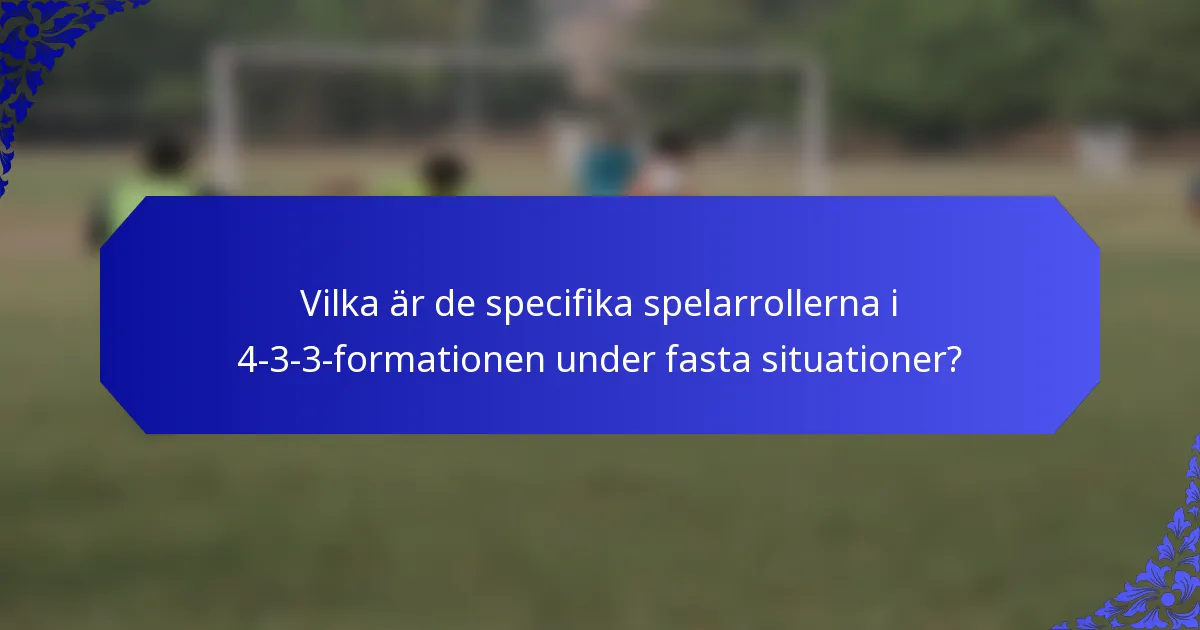 Vilka är de specifika spelarrollerna i 4-3-3-formationen under fasta situationer?