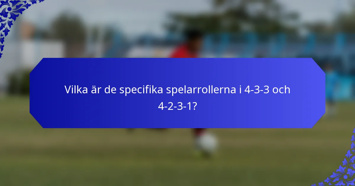 Vilka är de specifika spelarrollerna i 4-3-3 och 4-2-3-1?