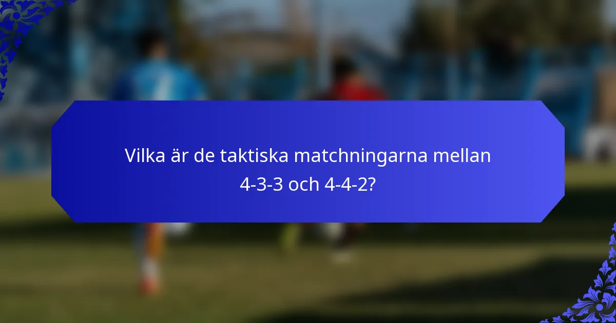 Vilka är de taktiska matchningarna mellan 4-3-3 och 4-4-2?