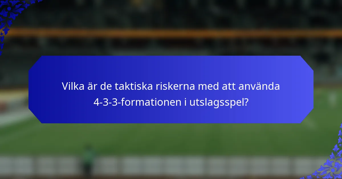 Vilka är de taktiska riskerna med att använda 4-3-3-formationen i utslagsspel?