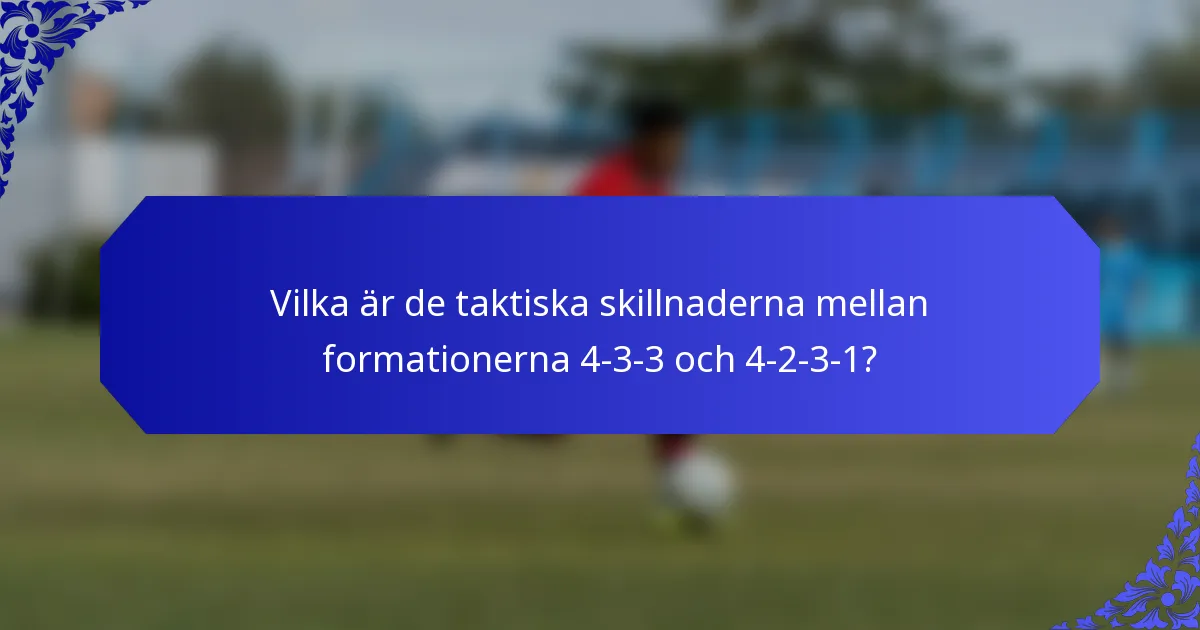 Vilka är de taktiska skillnaderna mellan formationerna 4-3-3 och 4-2-3-1?