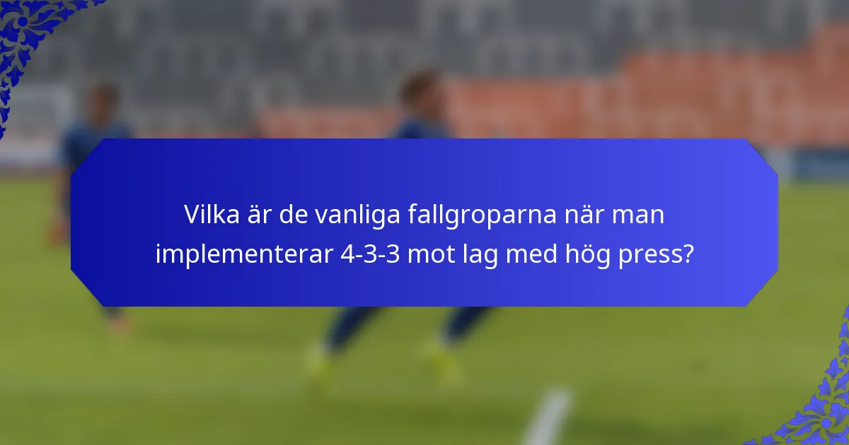 Vilka är de vanliga fallgroparna när man implementerar 4-3-3 mot lag med hög press?