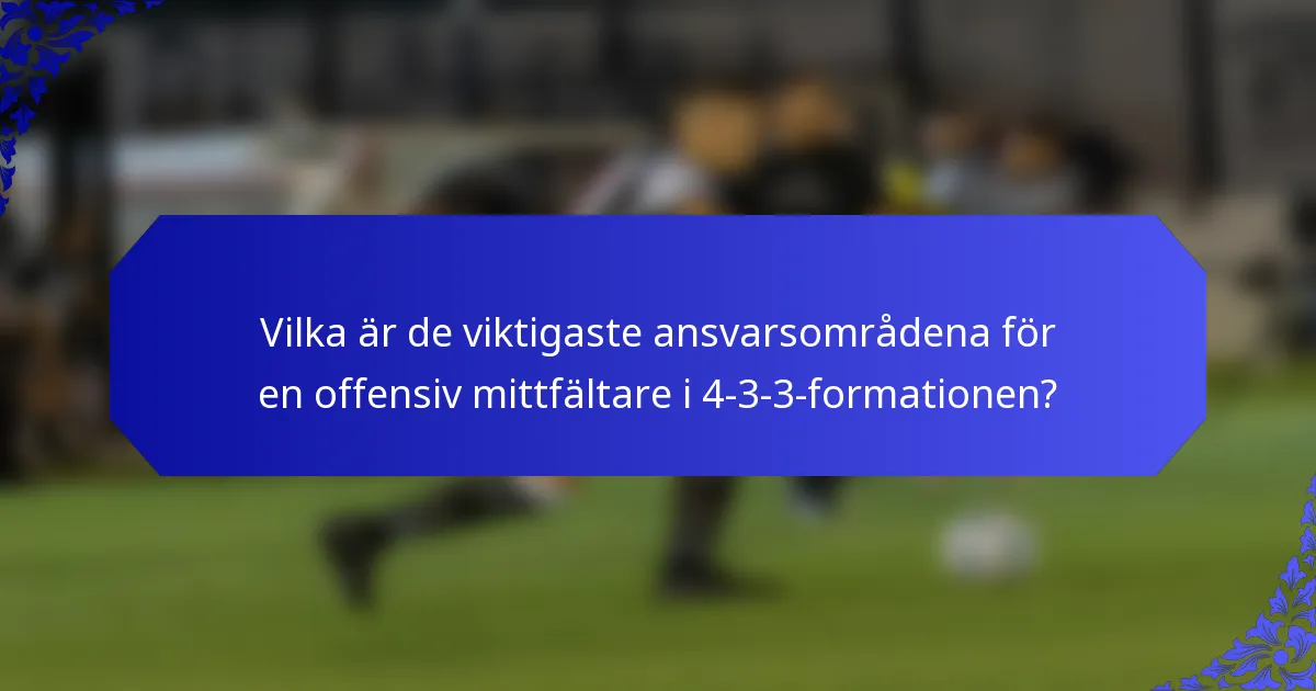 Vilka är de viktigaste ansvarsområdena för en offensiv mittfältare i 4-3-3-formationen?