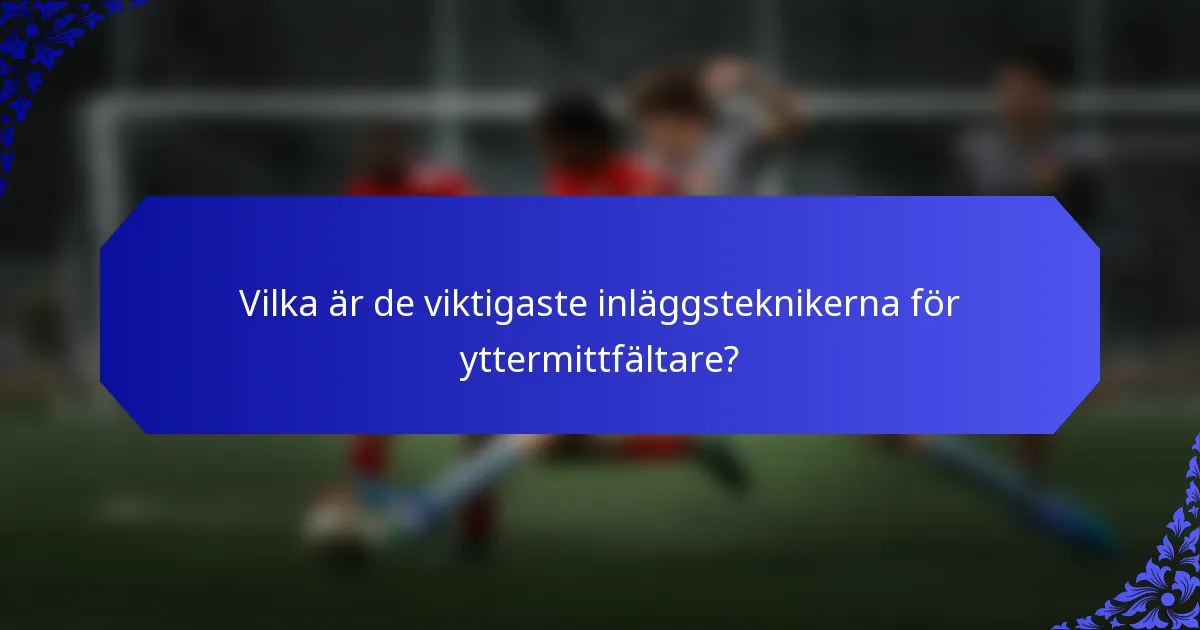Vilka är de viktigaste inläggsteknikerna för yttermittfältare?