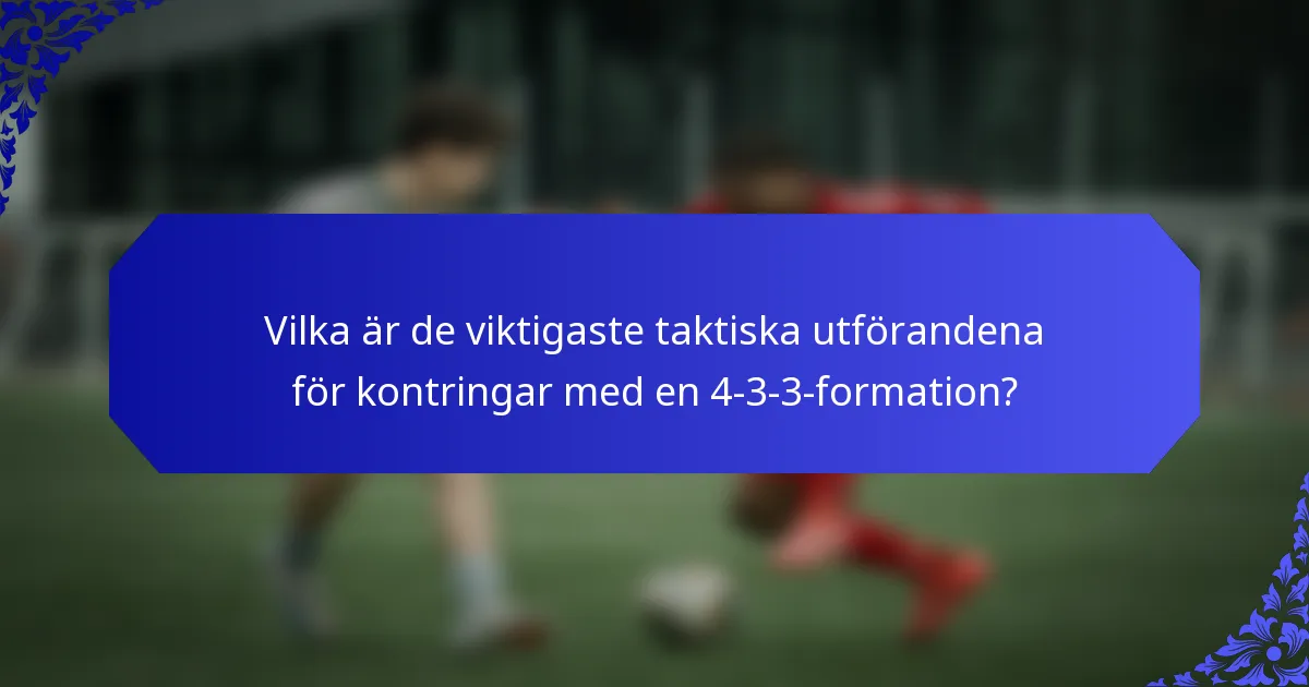 Vilka är de viktigaste taktiska utförandena för kontringar med en 4-3-3-formation?