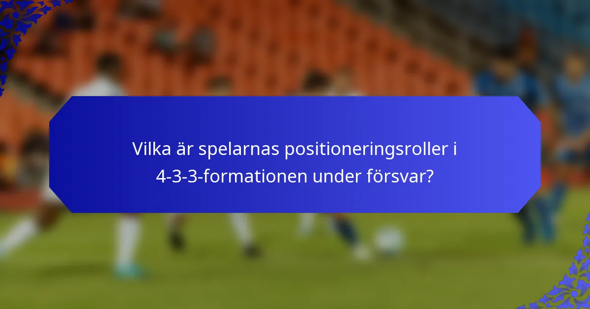 Vilka är spelarnas positioneringsroller i 4-3-3-formationen under försvar?