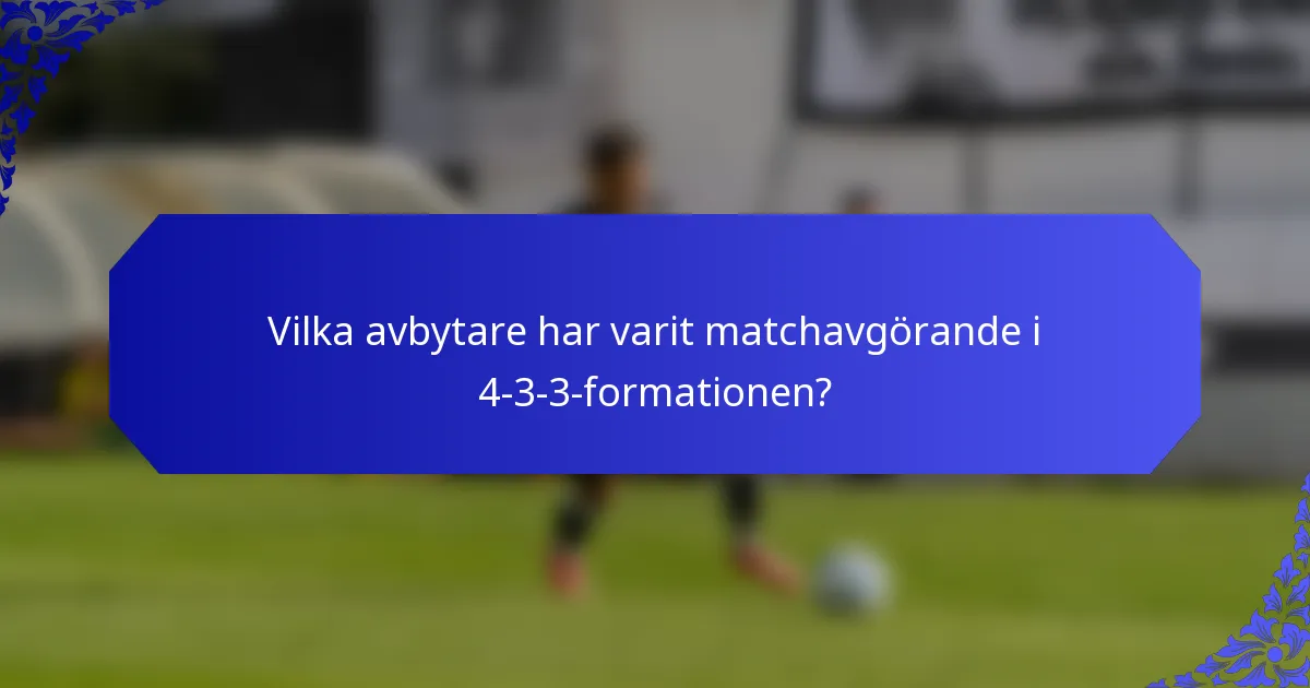 Vilka avbytare har varit matchavgörande i 4-3-3-formationen?