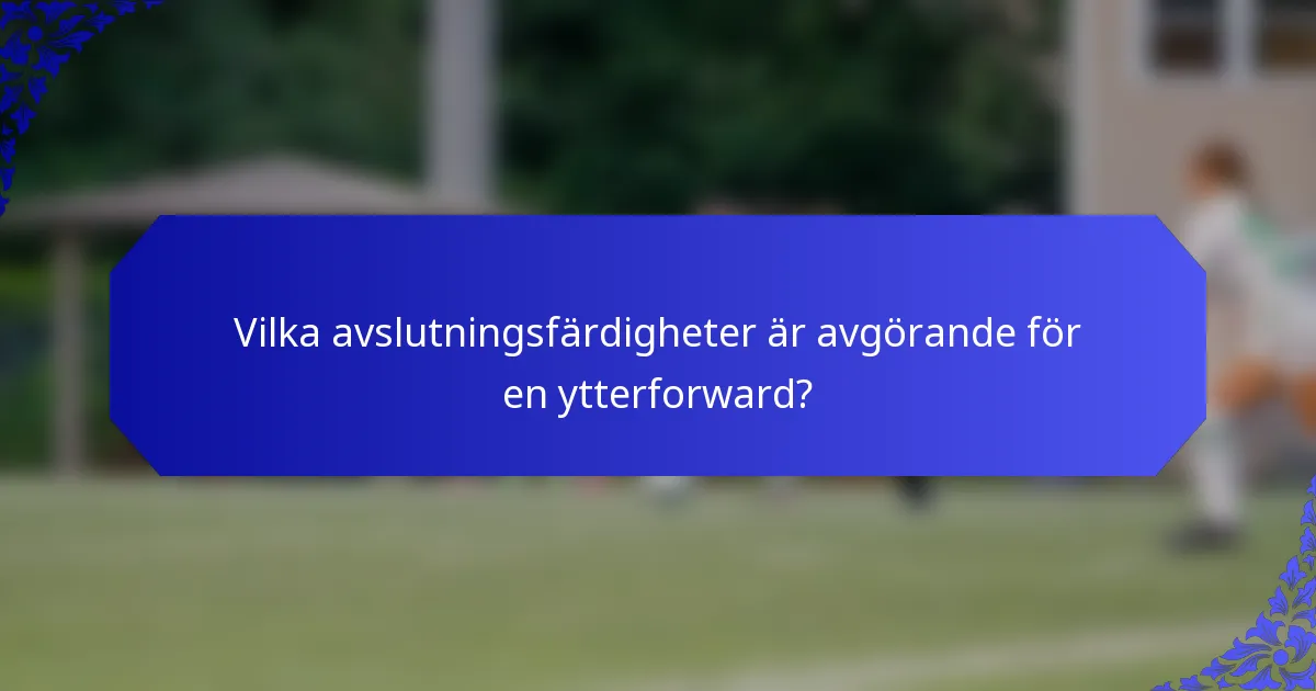 Vilka avslutningsfärdigheter är avgörande för en ytterforward?