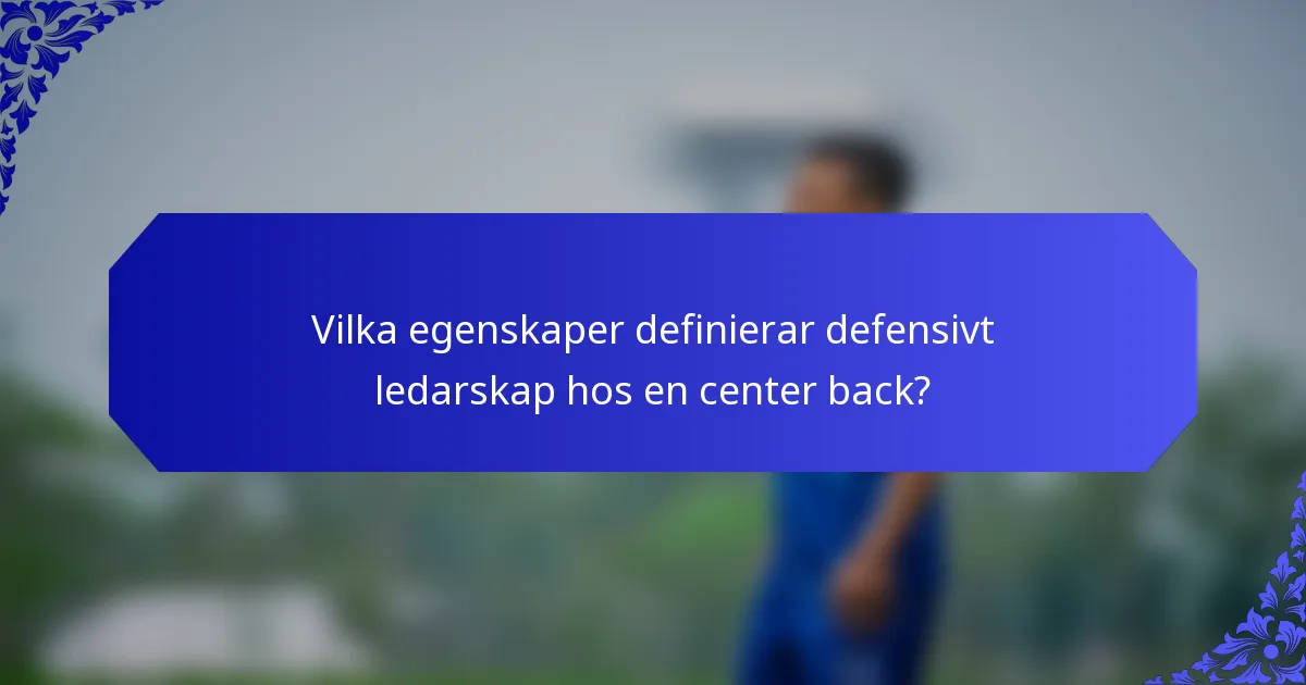 Vilka egenskaper definierar defensivt ledarskap hos en center back?
