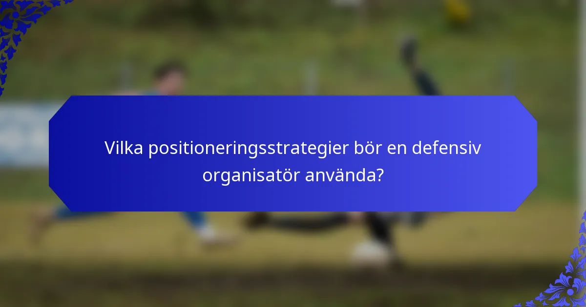 Vilka positioneringsstrategier bör en defensiv organisatör använda?