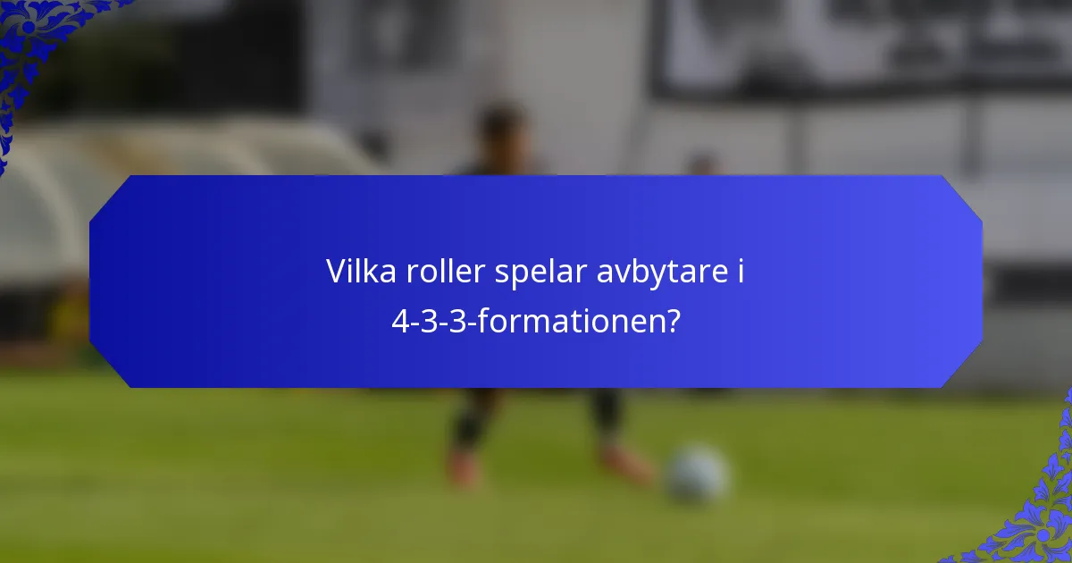 Vilka roller spelar avbytare i 4-3-3-formationen?