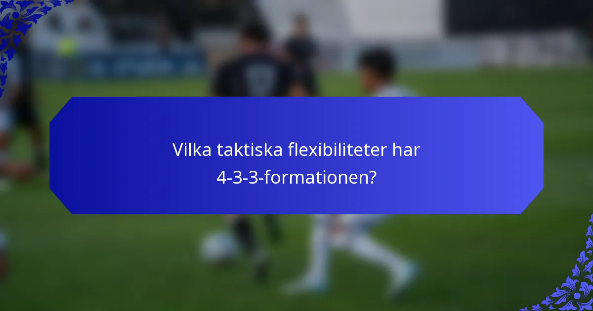 Vilka taktiska flexibiliteter har 4-3-3-formationen?