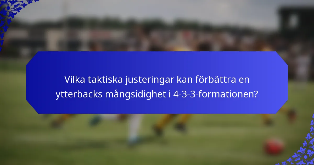 Vilka taktiska justeringar kan förbättra en ytterbacks mångsidighet i 4-3-3-formationen?