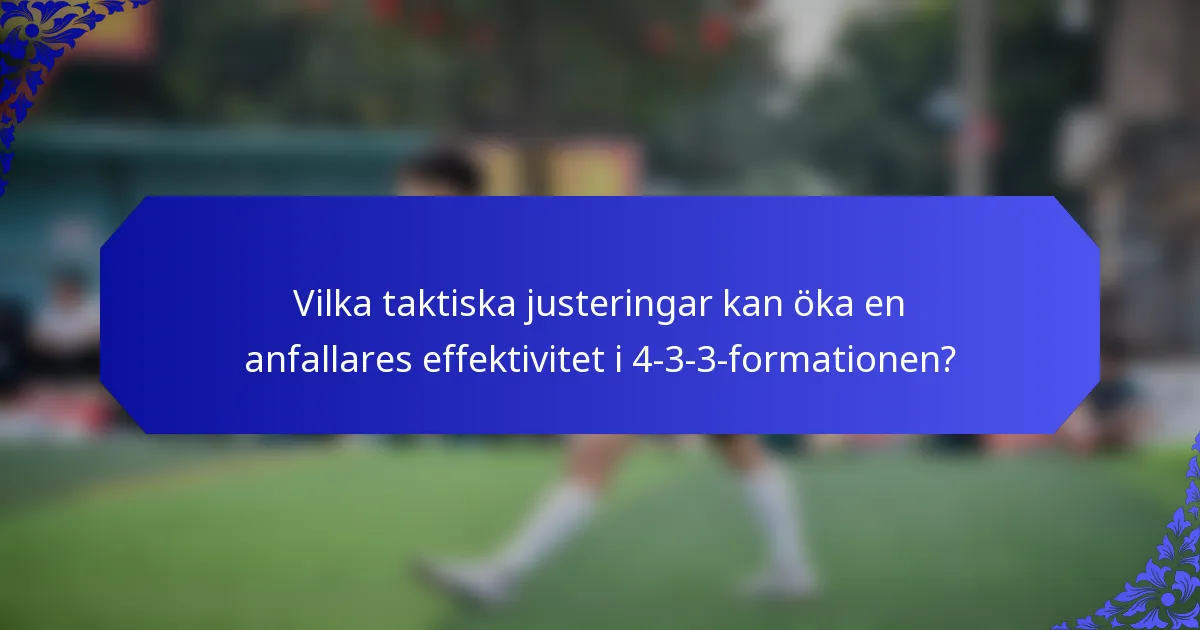 Vilka taktiska justeringar kan öka en anfallares effektivitet i 4-3-3-formationen?