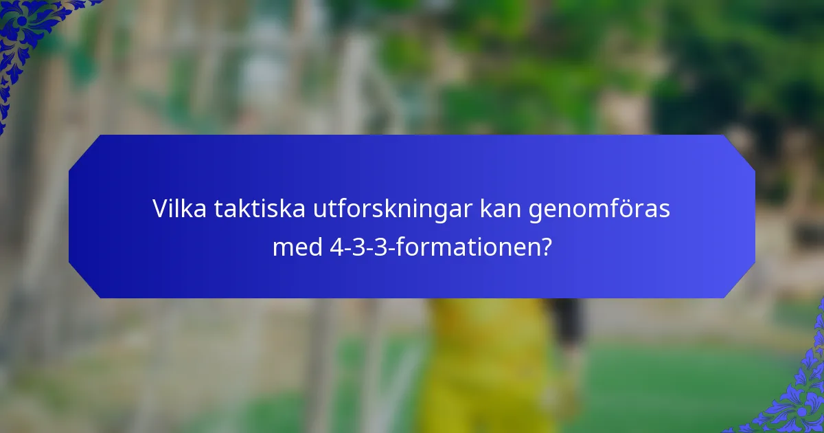 Vilka taktiska utforskningar kan genomföras med 4-3-3-formationen?