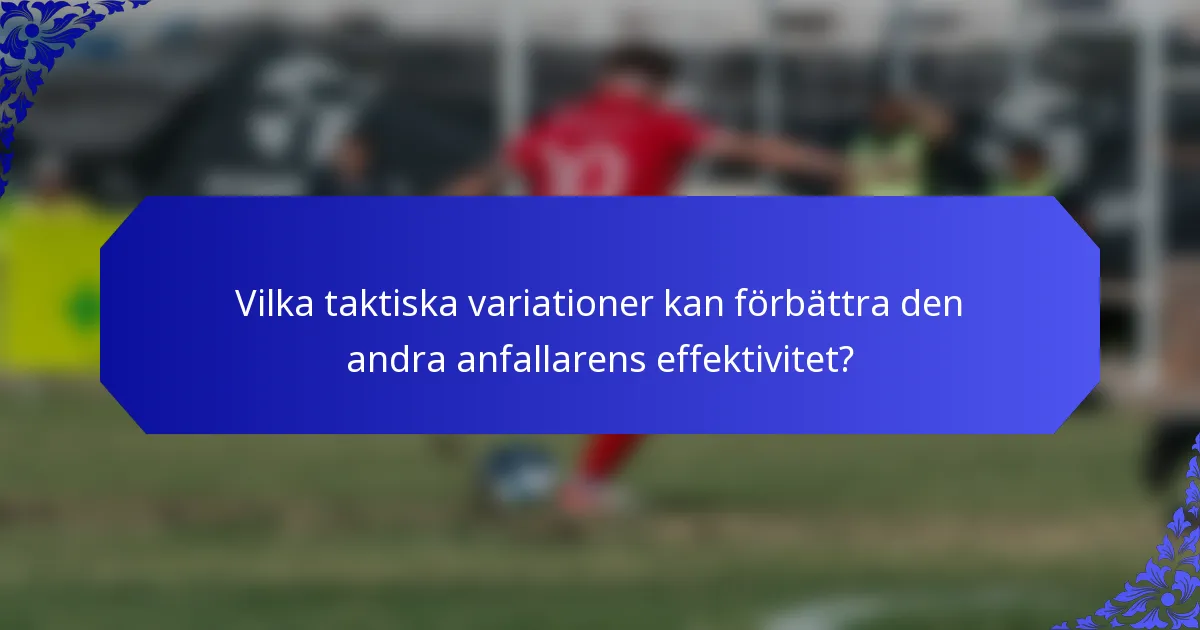 Vilka taktiska variationer kan förbättra den andra anfallarens effektivitet?